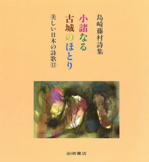 島崎藤村詩集 小諸なる古城のほとり 島崎藤村詩集 美しい日本の詩歌12