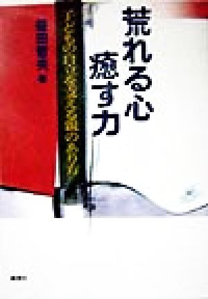 荒れる心・癒す力 子どもの自立を支える親のあり方