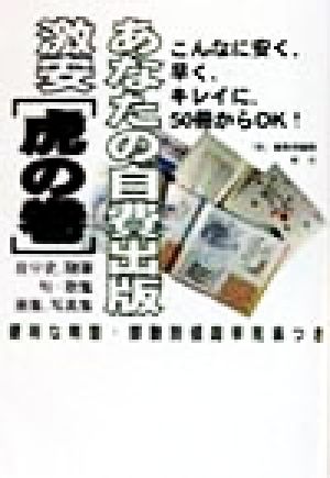 あなたの自費出版 激安 虎の巻 こんなに安く、早く、キレイに、50冊からOK！自分史、随筆・句・歌集・画集、写真集