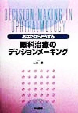 あなたならどうする 眼科治療のデシジョンメーキング Decision-making in ophthalmology