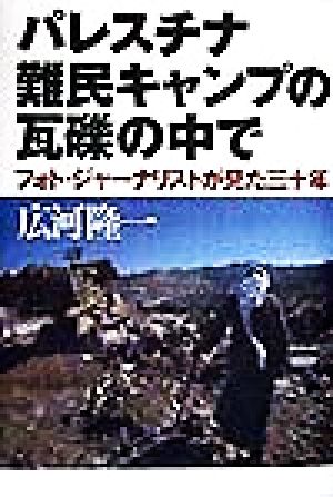 パレスチナ難民キャンプの瓦礫の中でフォト・ジャーナリストが見た三十年