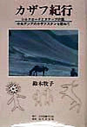 カザフ紀行 シルクロードとステップの国、中央アジアのカザフスタンを訪ねて