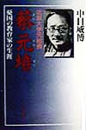 北京大学元総長 蔡元培 憂国の教育家の生涯