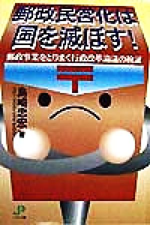 郵政民営化は国を滅ぼす！ 郵政事業をとりまく行政改革論議の検証