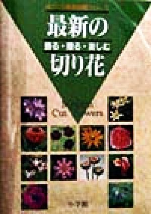 最新の切り花 飾る・贈る・楽しむ 花づくり園芸図鑑シリーズ