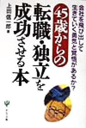 45歳からの転職・独立を成功させる本 会社を飛び出して生きていく勇気と覚悟があるか？