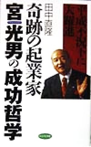 平成不況下に大躍進・奇跡の起業家 宮光男の成功哲学 平成不況下に大躍進