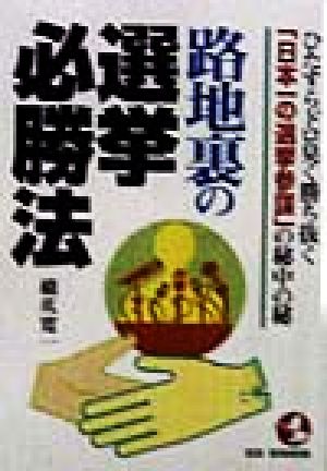 路地裏の選挙必勝法 ひたすらドロ臭く勝ち抜く「日本一の選挙参謀」の秘中の秘 KOU BUSINESS