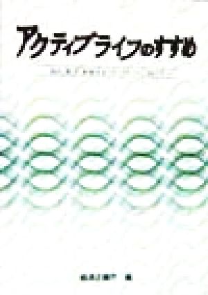 アクティブライフのすすめ 高め、拡げ、参加するライフスタイルに向けて