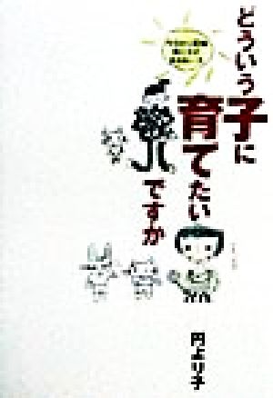 どういう子に育てたいですか 今日から笑顔親と子の向きあい方