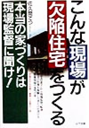 こんな現場が欠陥住宅をつくる 本当の家づくりは現場監督に聞け！