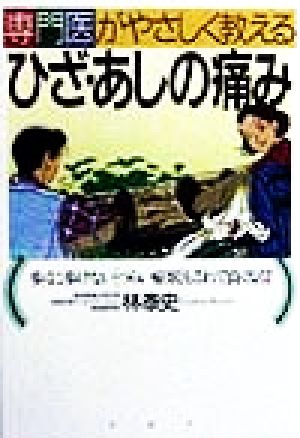 専門医がやさしく教えるひざ・あしの痛み 歩くに歩けない「つらい症状」もこれで良くなる！