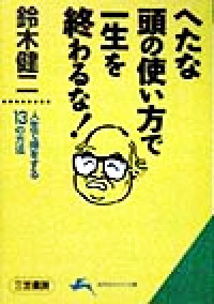 へたな頭の使い方で一生を終わるな！ 人生で得をする13の方法 知的生きかた文庫