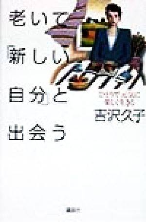 老いて「新しい自分」と出会う ひとりで元気に楽しく生きる