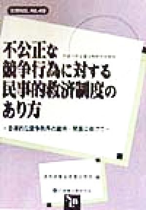 不公正な競争行為に対する民事的救済制度のあり方自律的な競争秩序の維持・発展に向けて 平成10年企業法制研究会報告