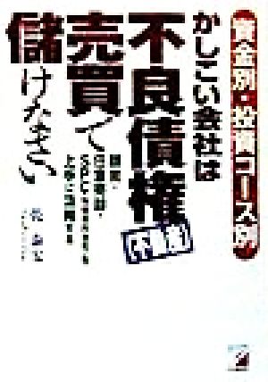 資金別・投資コース別 かしこい会社は「不良債権(不動産)」売買で儲けなさい 競売・任意売却・SPCを上手に活用する アスカビジネス