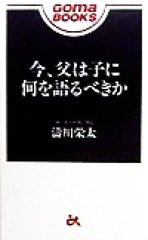 今、父は子に何を語るべきか ゴマブックス