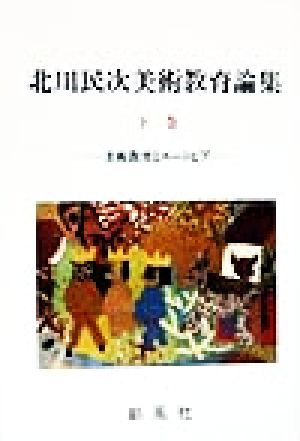 北川民次美術教育論集(下巻) 美術教育とユートピア