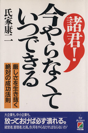 諸君！今やらなくていつできる 厳しさを生き抜く絶対の成功法則