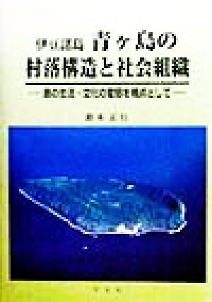 伊豆諸島青ケ島の村落構造と社会組織 島の生活・文化の変容を視点として