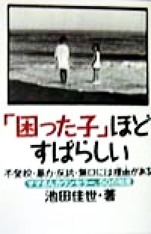 「困った子」ほどすばらしい 不登校・暴力・反抗・無口には理由がある ママさんカウンセラー、50の知恵