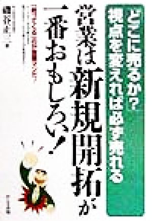 営業は新規開拓が一番おもしろい！ 「どこに売るか？」視点を変えれば必ず売れる