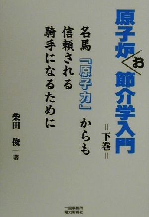 原子炉お節介学入門(下巻) 名馬「原子力」からも信頼される騎手になるために