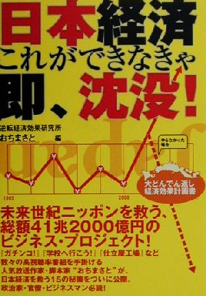 日本経済これができなきゃ即、沈没！ 大どんでん返し経済効果計画書