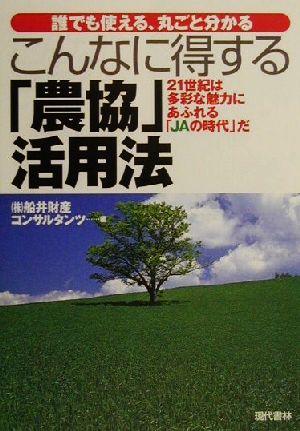 こんなに得する「農協」活用法 21世紀は多彩な魅力にあふれる「JAの時代」だ