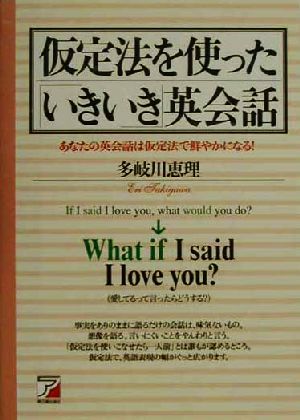 仮定法を使った「いきいき」英会話 あなたの英会話は仮定法で鮮やかになる！ アスカカルチャー