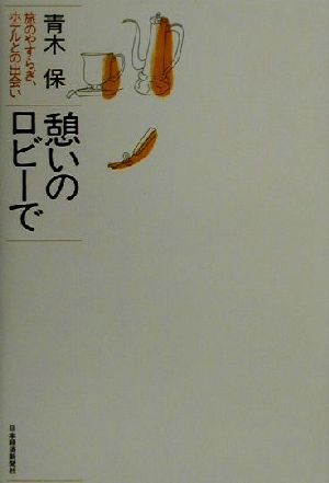 憩いのロビーで 旅のやすらぎ、ホテルとの出会い