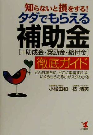 知らないと損をする！ タダでもらえる補助金(+助成金・奨励金・給付金)徹底ガイド どんな場合に、どこに申請すれば、いくらもらえるかがスグわかる KOU BUSINESS