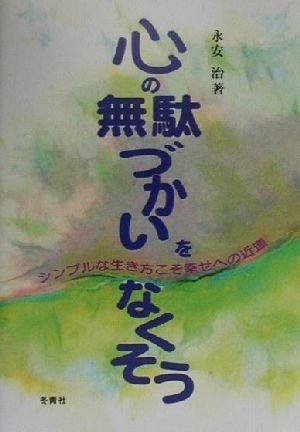 心の無駄づかいをなくそう シンプルな生き方こそ幸せへの近道