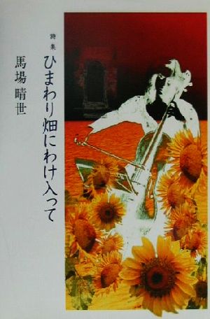 【中古】 ひまわり畑にわけ入って 詩集/土曜美術社出版販売/馬場晴世 中古】 ひまわり畑にわけ入って 詩集/土曜美術社出版販売/馬場晴世