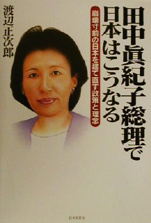 田中真紀子総理で日本はこうなる 崩壊寸前の日本を建て直す政策と理念