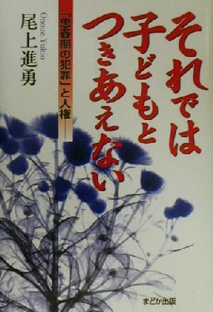 それでは子どもとつきあえない 「思春期の犯罪」と人権