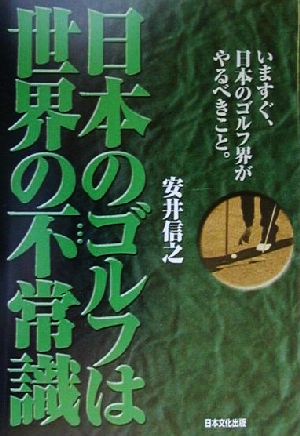 日本のゴルフは世界の不常識 いますぐ、日本のゴルフ界がやるべきこと。