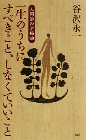 一生のうちにすべきこと、しなくていいこと 人間通の幸福論