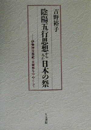 陰陽五行思想からみた日本の祭 伊勢神宮祭祀・大嘗祭を中心として