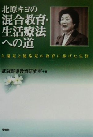 北原キヨの混合教育・生活療法への道 自閉児と健常児の教育に捧げた生涯