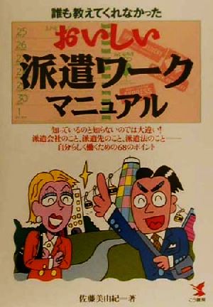 誰も教えてくれなかった おいしい派遣ワークマニュアル 知っているのと知らないのでは大違い！派遣会社のこと、派遣先のこと、派遣法のこと 自分らしく働くための68のポイント KOU BUSINESS