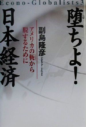 堕ちよ！日本経済 アメリカの軛から脱するために Econo-Globalists3