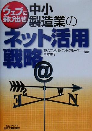 ウェブに飛び出せ 中小製造業のネット活用戦略 ウェブに飛び出せ B&Tブックス