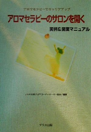 アロマセラピーのサロンを開く 実例&開業マニュアル アロマセラピーでキャリアアップ