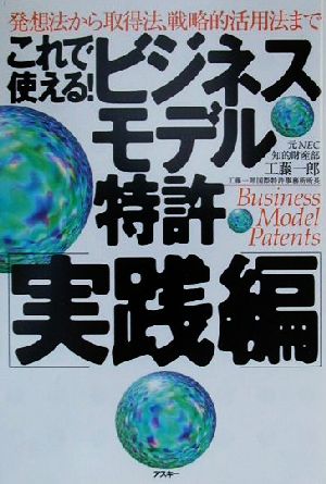 これで使える！ビジネスモデル特許 実践編(実践編) 発想法から取得法、戦略的活用法まで