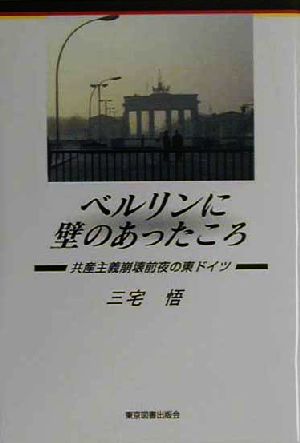 ベルリンに壁のあったころ 共産主義崩壊前夜の東ドイツ