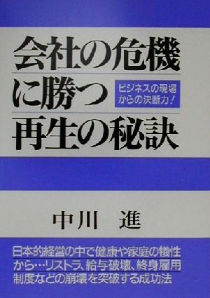 会社の危機に勝つ再生の秘訣 ビジネスの現場からの決断力！