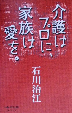 介護はプロに、家族は愛を。