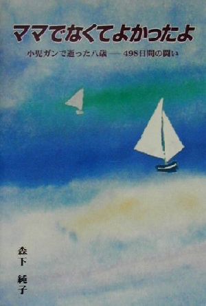 ママでなくてよかったよ 小児ガンで逝った八歳 498日間の闘い