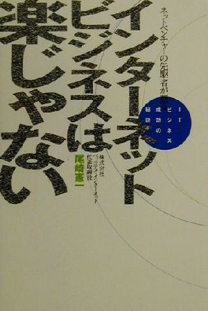 インターネットビジネスは楽じゃない ネットベンチャーの先駆者が語るITビジネス成功の秘訣